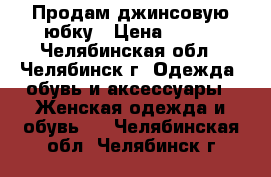 Продам джинсовую юбку › Цена ­ 300 - Челябинская обл., Челябинск г. Одежда, обувь и аксессуары » Женская одежда и обувь   . Челябинская обл.,Челябинск г.